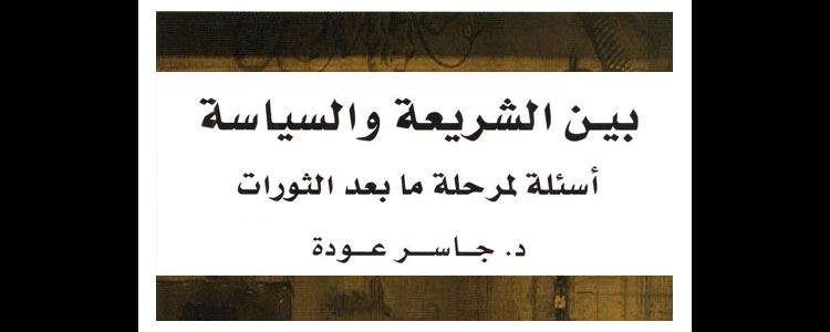 بين الشريعة والسياسة - أسئلة لمرحلة ما بعد الثورات