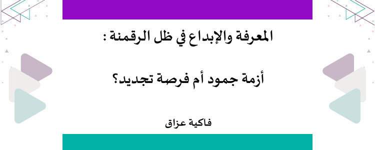 ​المعرفة والإبداع في ظل الرقمنة: أزمة جمود أم فرصة تجديد؟