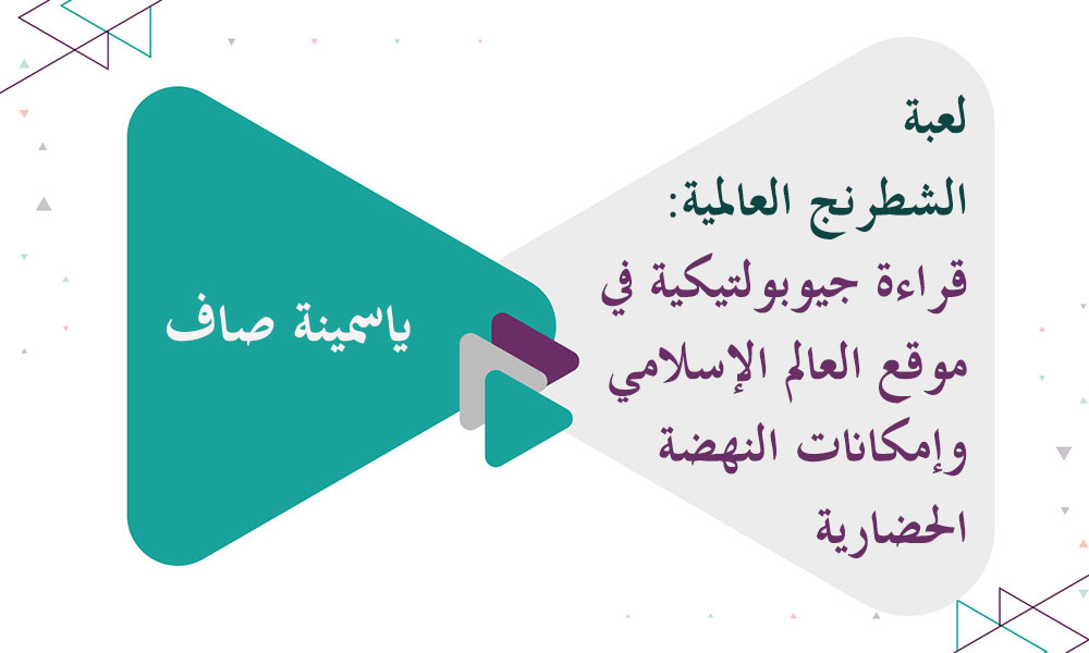 لعبة الشطرنج العالمية: قراءة جيوبولتيكية في موقع العالم الإسلامي وإمكانات النهضة الحضارية