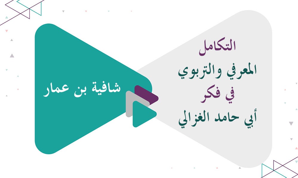 ​التكامل المعرفي والتربوي في فكر أبي حامد الغزالي: من وحدة المنهج إلى بناء الإنسان
